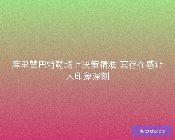 库里赞巴特勒场上决策精准 其存在感让人印象深刻