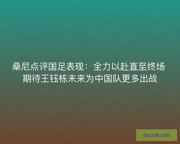 桑尼点评国足表现：全力以赴直至终场 期待王钰栋未来为中国队更多出战