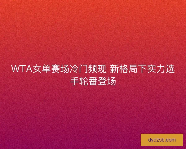 WTA女单赛场冷门频现 新格局下实力选手轮番登场