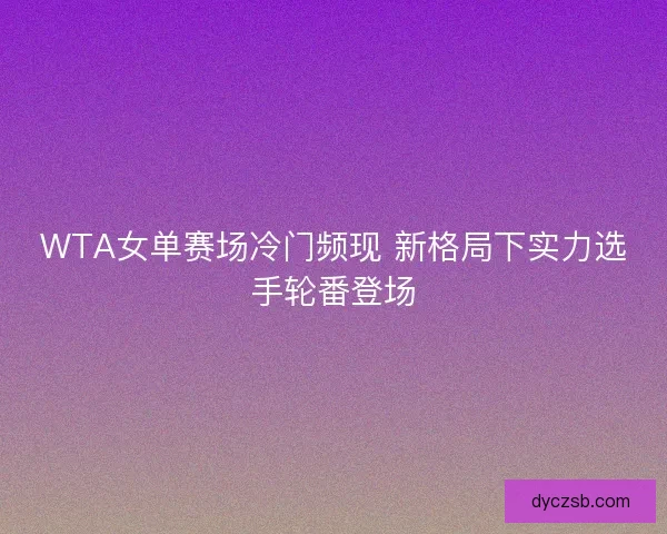 WTA女单赛场冷门频现 新格局下实力选手轮番登场