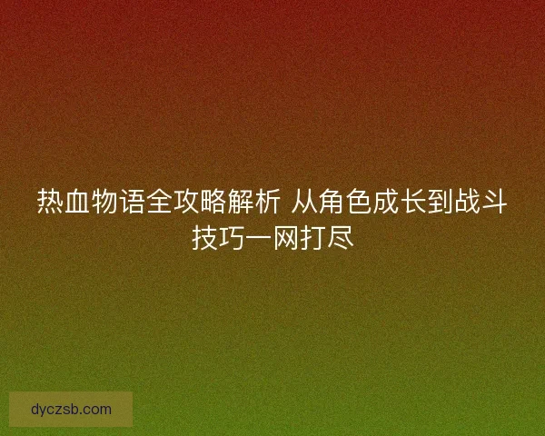 热血物语全攻略解析 从角色成长到战斗技巧一网打尽