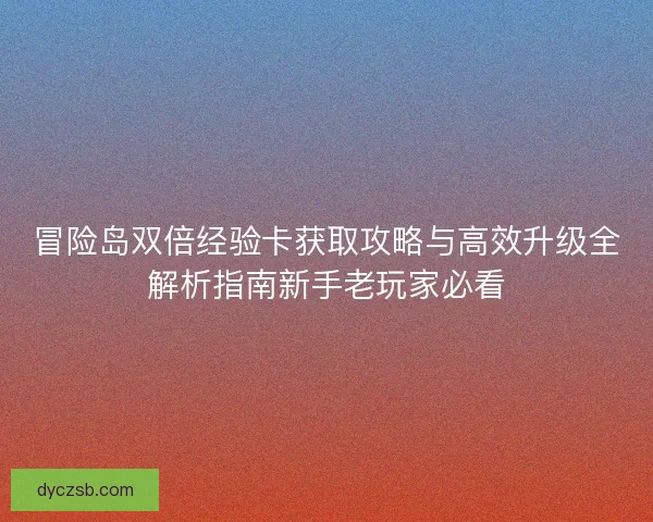 冒险岛双倍经验卡获取攻略与高效升级全解析指南新手老玩家必看 冒险岛双倍经验卡获取攻略与高效升级全解析指南新手老玩家必看